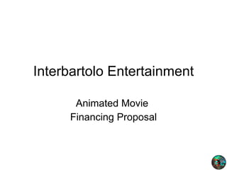 Interbartolo Entertainment Animated Movie  Financing Proposal 