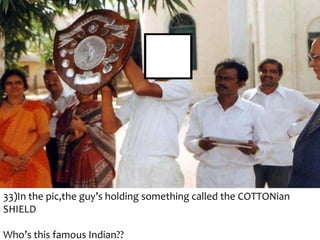 33)In the pic,the guy’s holding something called the COTTONian
SHIELD
Who’s this famous Indian??

 