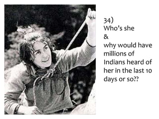 34)
Who’s she
&
why would have
millions of
Indians heard of
her in the last 10
days or so??

 