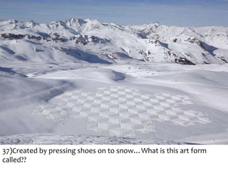 37)Created by pressing shoes on to snow…What is this art form
called??

 