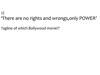 2)

‘There are no rights and wrongs,only POWER’
Tagline of which Bollywood movie??

 