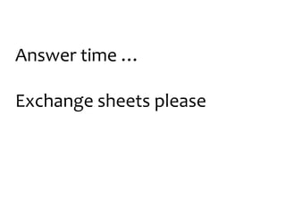 Answer time …
Exchange sheets please

 
