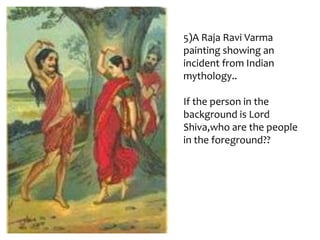 5)A Raja Ravi Varma
painting showing an
incident from Indian
mythology..
If the person in the
background is Lord
Shiva,who are the people
in the foreground??

 