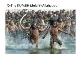 X=The KUMBH Mela,Y=Allahabad

 