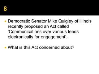  Democratic Senator Mike Quigley of Illinois
recently proposed an Act called
‘Communications over various feeds
electronically for engagement’.
 What is this Act concerned about?
 