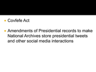  Covfefe Act
 Amendments of Presidential records to make
National Archives store presidential tweets
and other social media interactions
 