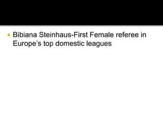  Bibiana Steinhaus-First Female referee in
Europe’s top domestic leagues
 
