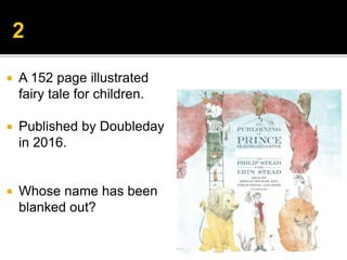  A 152 page illustrated
fairy tale for children.
 Published by Doubleday
in 2016.
 Whose name has been
blanked out?
 