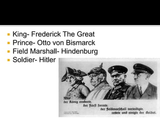  King- Frederick The Great
 Prince- Otto von Bismarck
 Field Marshall- Hindenburg
 Soldier- Hitler
 