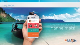 My BBOM
Compartilhe a oportunidade e
ganhe mais!
12
 