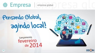 Empresa empresa global
04
Pensando Global,
agindo local!
fevereiro
de2014
Lançamento
 