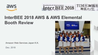 © 2017, Amazon Web Services, Inc. or its Affiliates. All rights reserved.
Amazon Web Services Japan K.K.
Dec. 2018
InterBEE 2018 AWS & AWS Elemental
Booth Review
 