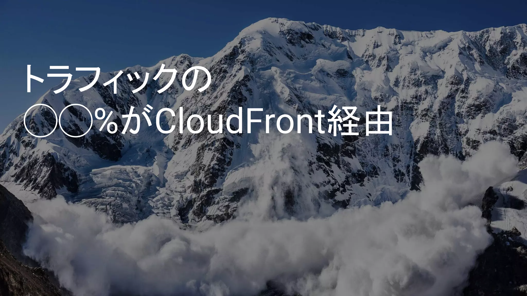 トラフィックの
◯◯%がCloudFront経由
 