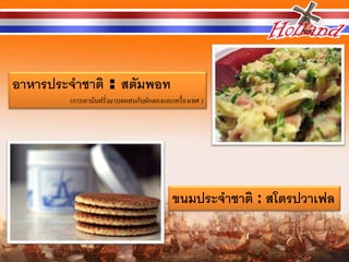 อาหารประจาชาติ : สตัมพอท
        (การเอามันฝรั่งมาบดผสมกับผักดองและเครื่องเทศ )




                                           ขนมประจาชาติ : สโตรปวาเฟล
 