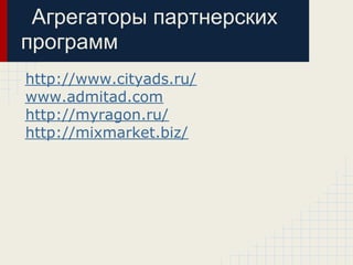 Агрегаторы партнерских
программ
http://www.cityads.ru/
www.admitad.com
http://myragon.ru/
http://mixmarket.biz/
 