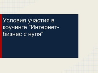 Условия участия в
коучинге "Интернет-
бизнес с нуля"
 