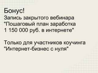Бонус!
Запись закрытого вебинара
"Пошаговый план заработка
1 150 000 руб. в интернете"

Только для участников коучинга
"Интернет-бизнес с нуля"
 