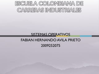 ESCUELA COLOMBIANA DE
 CARRERAS INDUSTRIALES



      SISTEMAS OPERATIVOS
 FABIAN HERNANDO AVILA PRIETO
           2009252075
 