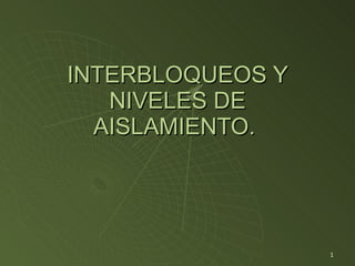INTERBLOQUEOS Y NIVELES DE AISLAMIENTO.  