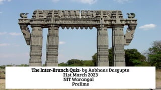 The Inter-Branch Quiz- by Aabhaas Dasgupta
21st March 2023
NIT Warangal
Prelims
 