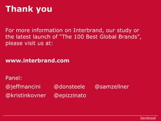 Thank youFor more information on Interbrand, our study or the latest launch of “The 100 Best Global Brands”, please visit us at:www.interbrand.comPanel:@jeffmancini	@donsteele     @samzellner@kristinkovner	@epizzinato