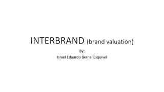 INTERBRAND (brand valuation)
By:
Israel Eduardo Bernal Esquivel
 
