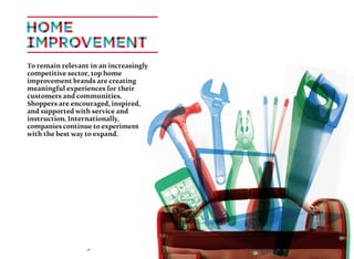 48
To remain relevant in an increasingly
competitive sector, top home
improvement brands are creating
meaningful experiences for their
customers and communities.
Shoppers are encouraged, inspired,
and supported with service and
instruction. Internationally,
companies continue to experiment
with the best way to expand.
 