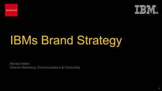 IBMs Brand Strategy
Ronald Velten
Director Marketing, Communications & Citizenship




                                                   1
 