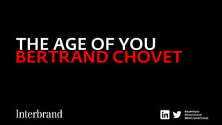 THE AGE OF YOU 
BERTRAND CHOVET 
#ageofyou 
@interbrand 
@bertrandchovet 
 