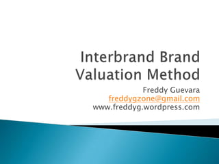 Interbrand Brand Valuation Method Freddy Guevara freddygzone@gmail.com www.freddyg.wordpress.com 