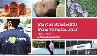 Marcas Brasileiras
                                                             Mais Valiosas 2012
                                                             Interbrand São Paulo
                                                             www.interbrandsp.com.br




     | Marcas Brasileiras Mais Valiosas 2012 | 06 Dezembro


Tuesday, December 18, 2012
 