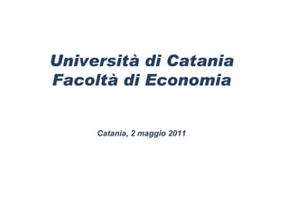 Università di Catania Facoltà di Economia Catania, 2 maggio 2011 