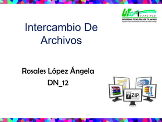 Intercambio De Archivos Rosales López Ángela DN_12 