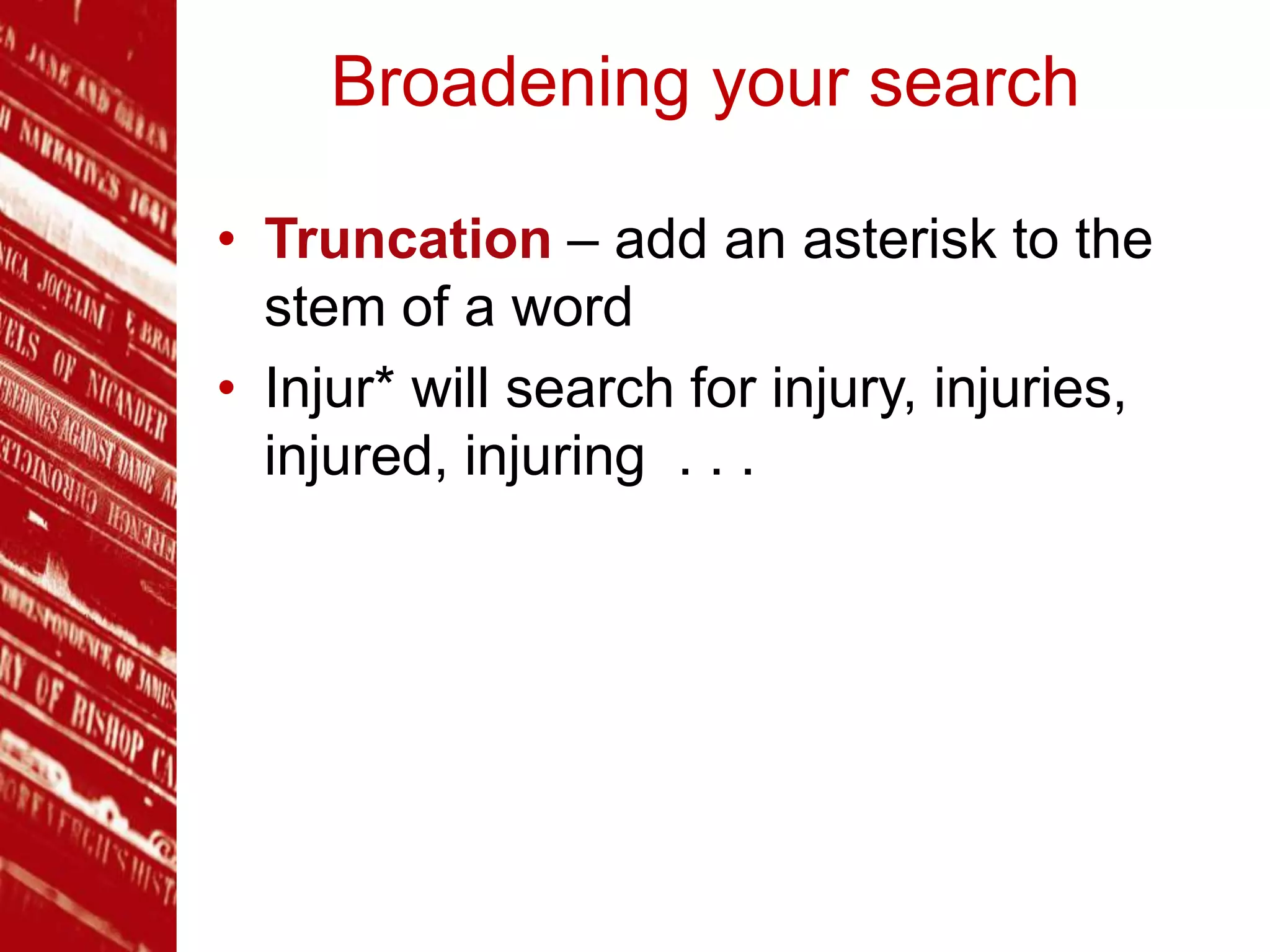 Broadening your search
• Truncation – add an asterisk to the
stem of a word
• Injur* will search for injury, injuries,
injured, injuring . . .
 