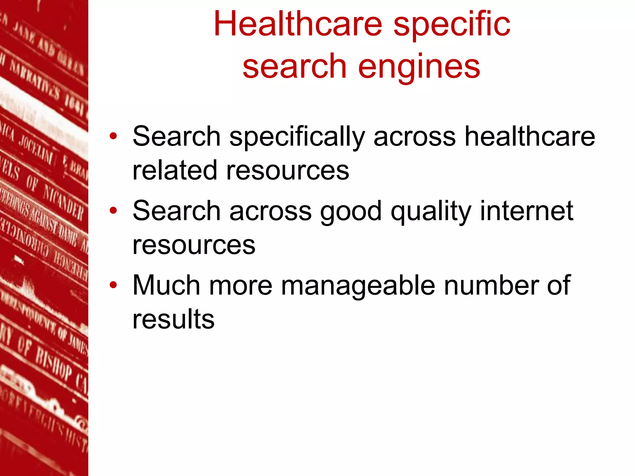 Healthcare specific
search engines
• Search specifically across healthcare
related resources
• Search across good quality internet
resources
• Much more manageable number of
results
 