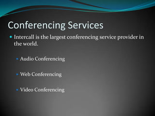 Conferencing ServicesIntercall is the largest conferencing service provider in the world.Audio ConferencingWeb ConferencingVideo Conferencing