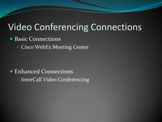 Video Conferencing ConnectionsBasic ConnectionsCisco WebEx Meeting CenterEnhanced ConnectionsInterCall Video Conferencing