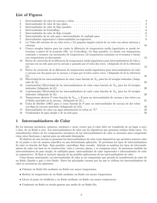 List of Figures
1 Intercambiador de calor de carcasa y tubos. . . . . . . . . . . . . . . . . . . . . . . . . . . . . . . . . . 3
2 Intercambiador de calor de tipo plato. . . . . . . . . . . . . . . . . . . . . . . . . . . . . . . . . . . . . 4
3 Intercambiador de calor de ﬂujo paralelo. . . . . . . . . . . . . . . . . . . . . . . . . . . . . . . . . . . 5
4 Intercambiador de Contraﬂujo . . . . . . . . . . . . . . . . . . . . . . . . . . . . . . . . . . . . . . . . . 6
5 Intercambiador de calor de ﬂujo cruzado. . . . . . . . . . . . . . . . . . . . . . . . . . . . . . . . . . . 6
6 Intercambiador de un solo paso e intercambiador de multiple paso. . . . . . . . . . . . . . . . . . . . . 7
7 Intercmbiador regenerativo e Intercambiador no-regerativo. . . . . . . . . . . . . . . . . . . . . . . . . 8
8 (a) Vista del extremo de un tubo recto y (b) pequeño ángulo central de un tubo con aletas internas y
externas. . . . . . . . . . . . . . . . . . . . . . . . . . . . . . . . . . . . . . . . . . . . . . . . . . . . . 10
9 Cuatro arreglos básicos para los cuales la diferencia de temperatura media logarítmica se puede de-
terminar a partir de la ecuación (29): (a) Contraﬂujo; (b) ﬂujo paralelo; (c) fuente con temperatura
constante y receptor con incremento de temperatura; (d) temperatura constante en el receptor y fuente
con temperatura en decremento. . . . . . . . . . . . . . . . . . . . . . . . . . . . . . . . . . . . . . . . 13
10 Factor de corrección de la diferencia de temperatura media logarítmica para intercambiadores de tubo y
carcaza con un sólo paso por la carcaza y pasando por el tubo dos veces. (Adaptado de de la referencia
[5]) . . . . . . . . . . . . . . . . . . . . . . . . . . . . . . . . . . . . . . . . . . . . . . . . . . . . . . . . 15
11 Factor de corrección de la diferencia de temperatura media logarítmica para intercambiadores de tubo
y carcaza con dos pasos por la carcaza y el paso por el tubo cuatro veces. (Adaptado de de la referencia
[5]) . . . . . . . . . . . . . . . . . . . . . . . . . . . . . . . . . . . . . . . . . . . . . . . . . . . . . . . . 16
12 Efectividad de los intercambiadores de calor como función de Ntu para los 10 arreglos indicados (Adap-
tado de [5]) . . . . . . . . . . . . . . . . . . . . . . . . . . . . . . . . . . . . . . . . . . . . . . . . . . . 28
13 (continuación) Efectividad de los intercambiadores de calor como función de Ntu para los 10 arreglos
indicados (Adaptado de [5]) . . . . . . . . . . . . . . . . . . . . . . . . . . . . . . . . . . . . . . . . . . 29
14 (continuación) Efectividad de los intercambiadores de calor como función de Ntu para los 10 arreglos
indicados (Adaptado de [5]) . . . . . . . . . . . . . . . . . . . . . . . . . . . . . . . . . . . . . . . . . . 30
15 Temperatura efectiva P como función de Ntu,c y R para un intercambiador de carcaza y dos tubos con
el ﬂuido mezclado en la carcaza. (Adaptado de [5].) . . . . . . . . . . . . . . . . . . . . . . . . . . . . . 31
16 Carta de Mueller (1967) para ψ como función de P para un intercambiador de carcaza de dos tubos
con ﬂujo de carcaza mezclado (Adapatado de [][5]) . . . . . . . . . . . . . . . . . . . . . . . . . . . . . 32
17 Intercambiador de calor con agua alimentación en tubos en "U". . . . . . . . . . . . . . . . . . . . . . 33
18 Condensador de paso simple o de un solo paso. . . . . . . . . . . . . . . . . . . . . . . . . . . . . . . . 33
1 Intercambiadores de Calor
En los sistemas mecánicos, químicos, nucleares y otros, ocurre que el calor debe ser transferido de un lugar a otro,
o bien, de un ﬂuido a otro. Los intercambiadores de calor son los dipositivos que permiten realizar dicha tarea. Un
entendimiento básico de los componentes mecánicos de los intercambiadores de calor es necesario para comprender
cómo estos funcionan y operan para un adecuado desempeño.
El objetivo de esta sección es presentar los intercambiadores de calor como dispositivos que permiten remover calor
de un punto a otro de manera especíﬁca en una determinada aplicación. Se presentan los tipos de intercambiadores
de calor en función del ﬂujo: ﬂujo paralelo; contraﬂujo; ﬂujo cruzado. Además se analizan los tipos de intercambi-
adores de calor con base en su construcción: tubo y carcaza; placas, y se comparan estos. Se presentan también los
intercambiadores de paso simple, de múltiples pasos, intercambiador de calor regenerador e intercambiador de calor
no regenerativo. Al ﬁnal se incluyen algunas de las posibles aplicaciones de los intercambiadores de calor.
Como hemos mencionado, un intercambiador de calor es un componente que permite la transferencia de calor de
un ﬂuido (líquido o gas) a otro ﬂuido. Entre las principales razones por las que se utilizan los intercambiadores de
calor se encuentran las siguientes:
• Calentar un ﬂuido frío mediante un ﬂuido con mayor temperatura.
• Reducir la temperatura de un ﬂuido mediante un ﬂuido con menor temperatura.
• Llevar al punto de ebullición a un ﬂuido mediante un ﬂuido con mayor temperatura.
• Condensar un ﬂuido en estado gaseoso por medio de un ﬂuido frío.
2
 