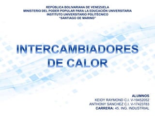 REPÚBLICA BOLIVARIANA DE VENEZUELA
MINISTERIO DEL PODER POPULAR PARA LA EDUCACIÓN UNIVERSITARIA
INSTITUTO UNIVERSITARIO POLITÉCNICO
“SANTIAGO DE MARINO”
ALUMNOS
KEIDY RAYMOND C.I. V-19452052
ANTHONY SANCHEZ C.I. V-17423783
CARRERA: 45. ING. INDUSTRIAL
 