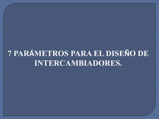 7 PARÁMETROS PARA EL DISEÑO DE
      INTERCAMBIADORES.
 
