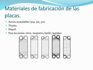 Materiales de fabricación de las 
placas. 
 Aceros inoxidables (304, 316, 317). 
 Titanio. 
 Níquel. 
 Para las juntas: viton, neopreno, butilo, hypalon. 
 