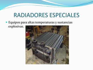 RADIADORES ESPECIALES 
 Equipos para altas temperaturas y sustancias 
explosivas. 
 