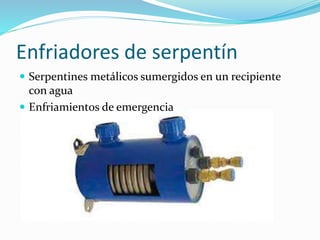 Enfriadores de serpentín 
 Serpentines metálicos sumergidos en un recipiente 
con agua 
 Enfriamientos de emergencia 
 