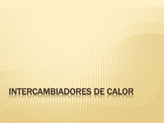 INTERCAMBIADORES DE CALOR 
 
