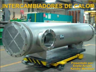 INTERCAMBIADORES DE CALOR
Presentado por:
Erieliz Arrieta
Kendry Mendoza
 