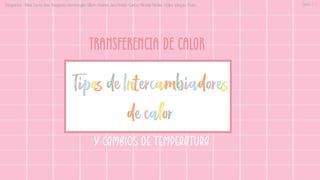 TRANSFERENCIA DE CALOR
Tipos de Intercambiadores
de calor
Y CAMBIOS DE TEMPERATURA
Integrantes: -Arias Torres Ana -Baquerizo Hermenegildo Allison -Briones Jara Kristel -Cantos Miranda Nicolas -Urjilez Vasquez Pedro Curso: 7-1
 