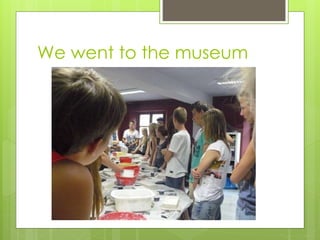 We went to the museum