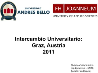 IntercambioUniversitario: Graz, Austria  2011 Christian Szita Szánthó Ing. Comercial – UNAB Bachiller en Ciencias 