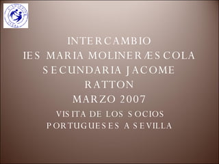 INTERCAMBIO IES MARIA MOLINER/ESCOLA SECUNDARIA JACOME RATTON MARZO 2007 VISITA DE LOS SOCIOS PORTUGUESES A SEVILLA  