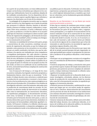 diciembre 2011, Intercambio 3 5
2. Duhalde Miguel “Red Iberoamericana de educadores y colectivos escolares.
Investigación desde la escuela, una alternativa de trabajo”, en revista Novedades
Educativas, N° 209, Buenos Aires, 2008. Pág. 73.
tes a partir de sus producciones y se trata enfáticamente de
romper con las formas verticalistas que subyacen en los con-
gresos que, habitualmente, hacen las academias alejadas de
las realidades socioeducativas. Con los dispositivos del en-
cuentro se intenta superar aquellas lógicas que enfrentan y
separan a los disertantes con el resto de los asistentes.
La pedagogía de la pregunta encuentra aquí un espacio
donde recrearse y los interrogantes son el punto de partida
que promueve la reflexión colectiva, fomenta el descubri-
miento y favorece el trabajo conjunto, colaborativo y coope-
rativo. Entre otras cuestiones, se invita a reflexionar acerca
de: ¿cómo se producen y circulan los saberes en la escuela?
¿Qué tipos de relaciones constituyen la cultura escolar? ¿Qué
formas de organización pedagógica y de formación de maes-
tros surgen en la actualidad? ¿Cómo se trabaja con el lengua-
je y la comunicación en la escuela?”2
Asimismo, la modalidad de la lectura entre pares, propia
y características de estos encuentros, constituye una pro-
puesta de organización alternativa, ya que los trabajos pre-
sentados como ponencias en los encuentros no son evalua-
das por un comité constituido a tal efecto, sino que las valo-
raciones y los aportes son realizados por otros compañeros
y compañeras participantes. Así, cada colectivo o persona
que presenta una ponencia se convierte, al mismo tiempo, en
lector de otra, abriéndose a la discusión de sus propios deci-
res y haceres pedagógicos, y dando cabida a la palabra de un
par o grupo de pares en relación con sus propios escritos. De
este modo, un texto se ve cualificado con las contribuciones
de otros, avanzando hacia formas complejas de construcción
conjunta de saberes.
Con el transcurrir del tiempo y a lo largo de los cinco
encuentros realizados, han logrado construirse propósitos y
fundamentos básicos, entre los que se encuentran: “1) En-
tender el trabajo docente como estructura y condición para
la producción de conocimientos y reconocer a los/as maes-
tros/as y los/as profesores/as como sujetos protagónicos en
dicho proceso de producción. 2) Considerar a los modelos de
investigación educativa como herramientas adecuadas para
la producción de conocimiento desde las escuelas. En arti-
culación con diversos modos de intervención en la realidad,
tales como la sistematización, las innovaciones educativas,
las expediciones pedagógicas, la documentación narrativa,
entre otras. 3) Sostener al trabajo en red como forma al-
ternativa para la formación docente entre pares, y como un
sistema democrático para la toma decisiones, basándose en
los principios de horizontalidad, solidaridad, igualdad e in-
clusión. 4) Promover el debate y la reflexión colectiva para
construir posicionamientos y propuestas pedagógicas, con
la intencionalidad de incidir en las definiciones de las políti-
cas públicas para la educación. 5) Articular con otras redes,
experiencias y propuestas que promueven líneas coinciden-
tes, a nivel regional, latinoamericano y mundial y que resul-
tan ser coherentes con los fundamentos generales definidos
por este colectivo.”3
Desafíos de los Encuentros y de las Redes que hacen
investigación desde la escuela
Si bien, hay un conjunto de cuestiones para revisar y seguir
mejorando, en general, hay una importante valoración de
los Encuentros por parte de las distintas redes y organiza-
ciones participantes, y es explícito el reconocimiento de los
avances realizados en pos de la construcción de una cultura
compartida que contribuye, sin duda, a la transformación de
la educación desde la escuela. A su vez, en el escenario ac-
tual, cada red nacional y cada colectivo tienen por delante
la concreción de algunos de los compromisos que se han ido
renovando en cada Encuentro y la necesidad de seguir pro-
poniéndose algunos desafíos, entre ellos:
• Poder fijar propósitos para los Encuentros que vayan más
allá de la mirada nacional (propias del país organizador en
cada oportunidad) para avanzar en propuestas de interven-
ción e incidencia en las políticas educativas a nivel interna-
cional.
• Participar con un protagonismo creciente en la resignifica-
ción y la consolidación del Movimiento Pedagógico Latinoa-
mericano.
• Construir propuestas de trabajo y articulación entre pares
que permitan superar el plano del simple intercambio de ex-
periencias, para potenciar procesos complejos de sistemati-
zación y trabajo intelectual, fomentando la reflexión meta-
cognitiva de las propias prácticas.
• Repensar la transformación de la educación desde un ac-
cionar investigativo, articulando, además, con los diversos
modos de producción de conocimientos desde las escuela,
tales como de la documentación narrativa, la expedición pe-
dagógica y la innovación educativa.
• Potenciar procesos de formación y autoformación en cues-
tiones que tengan que ver con nuevos modos de organiza-
ción en red y colectivos; democratización del conocimiento
y de los procesos de toma de decisiones en las instituciones
y los sistemas educativos nacionales; investigación e innova-
ción desde la escuela como modos de aprendizaje y de cons-
trucción de conocimientos.
• Generar instancias de discusión y debate acerca de la iden-
tidad del trabajo docente y las condiciones laborales, en el
marco de la defensa de la educación pública y los derechos
de los/as trabajadores/as de la educación.
3. Colectivo argentino de educadores que hacen investigación desde la escuela.
Investigación educativa y trabajo en red, Ediciones Novedades Educativas, Bue-
nos Aires, 2009. Pág. 57.
 